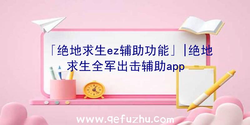 「绝地求生ez辅助功能」|绝地求生全军出击辅助app